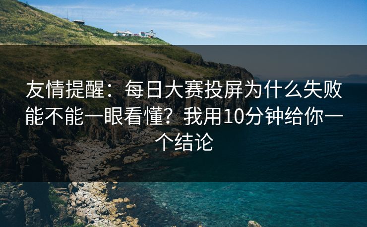 友情提醒：每日大赛投屏为什么失败能不能一眼看懂？我用10分钟给你一个结论
