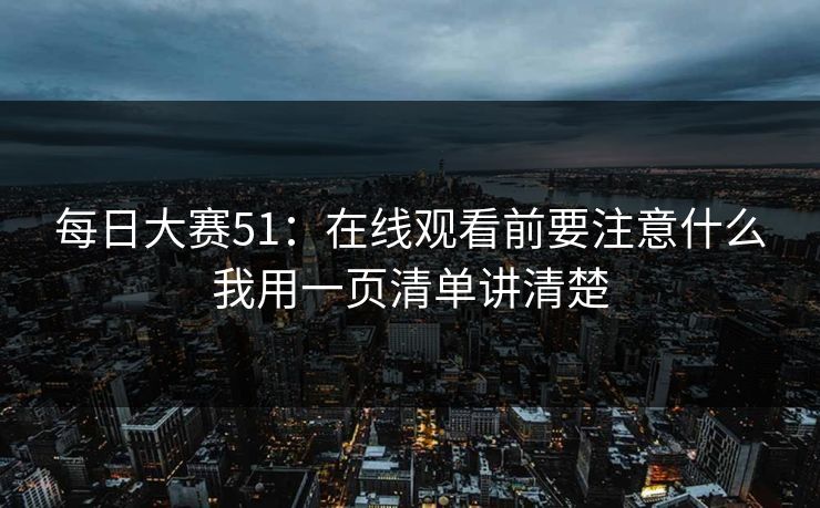 <strong>每日大赛</strong>51：在线观看前要注意什么我用一页清单讲清楚
