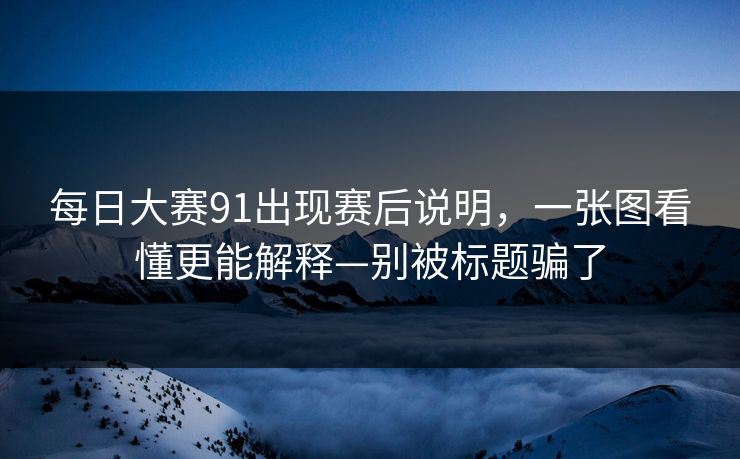 <strong>每日大赛</strong>91出现赛后说明，一张图看懂更能解释—别被标题骗了