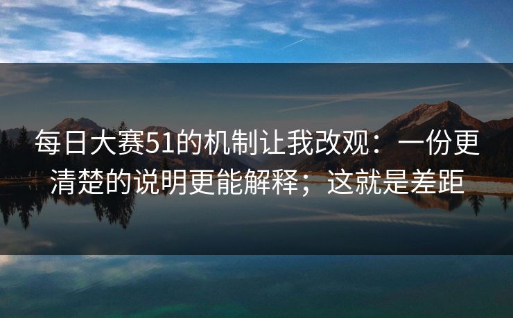 每日大赛51的机制让我改观：一份更清楚的说明更能解释；这就是差距