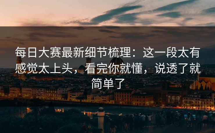 每日大赛最新细节梳理：这一段太有感觉太上头，看完你就懂，说透了就简单了