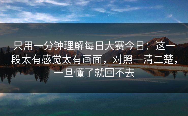 只用一分钟理解每日大赛今日：这一段太有感觉太有画面，对照一清二楚，一旦懂了就回不去