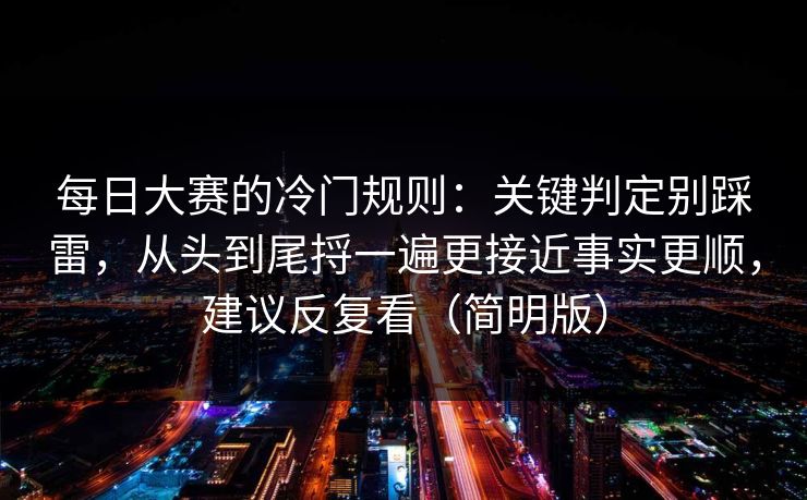 每日大赛的冷门规则：关键判定别踩雷，从头到尾捋一遍更接近事实更顺，建议反复看（简明版）