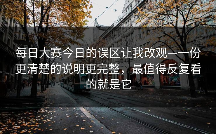 <strong>每日大赛</strong>今日的误区让我改观—一份更清楚的说明更完整，最值得反复看的就是它