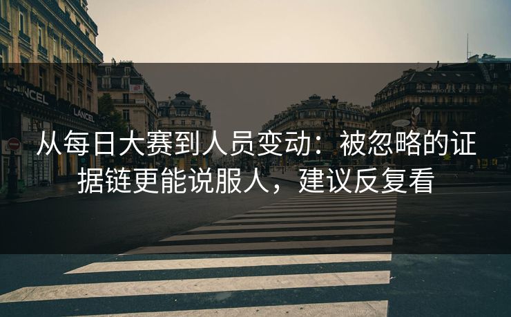 从<strong>每日大赛</strong>到人员变动：被忽略的证据链更能说服人，建议反复看